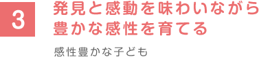 発見と感動を味わいながら豊かな感性を育てる